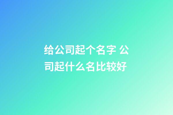 给公司起个名字 公司起什么名比较好